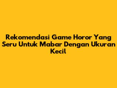 Rekomendasi Game Horor Yang Seru Untuk Mabar Dengan Ukuran Kecil
