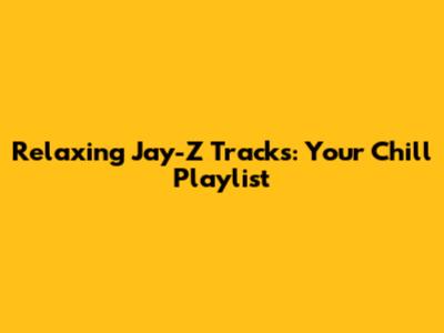 Relaxing Jay-Z Tracks: Your Chill Playlist