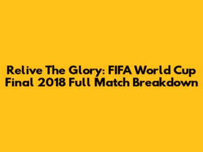 Relive The Glory: FIFA World Cup Final 2018 Full Match Breakdown