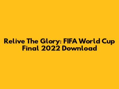 Relive The Glory: FIFA World Cup Final 2022 Download