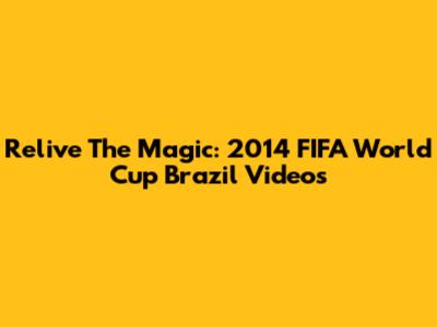 Relive The Magic: 2014 FIFA World Cup Brazil Videos