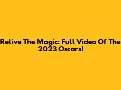 Relive The Magic: Full Video Of The 2023 Oscars!