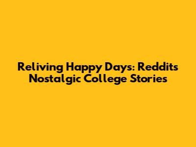 Reliving Happy Days: Reddit's Nostalgic College Stories