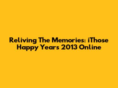 Reliving The Memories: 'iThose Happy Years 2013' Online
