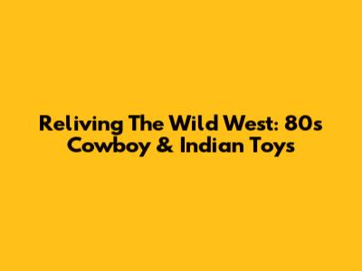 Reliving The Wild West: 80s Cowboy & Indian Toys