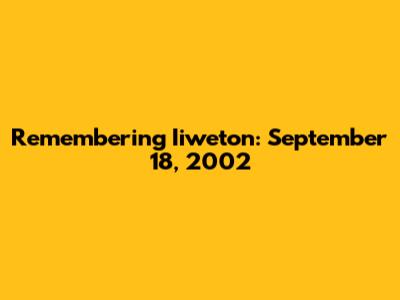 Remembering Iiweton: September 18, 2002