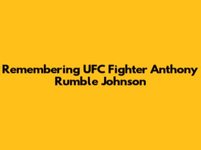 Remembering UFC Fighter Anthony 'Rumble' Johnson