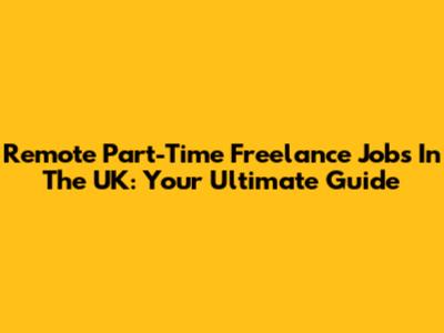 Remote Part-Time Freelance Jobs In The UK: Your Ultimate Guide