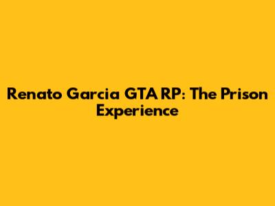 Renato Garcia GTA RP: The Prison Experience