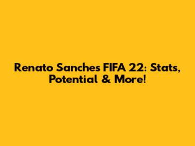 Renato Sanches FIFA 22: Stats, Potential & More!