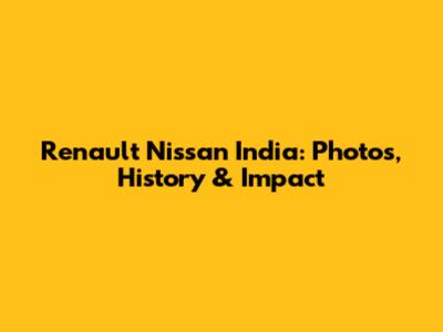 Renault Nissan India: Photos, History & Impact