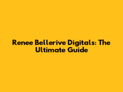 Renee Bellerive Digitals: The Ultimate Guide