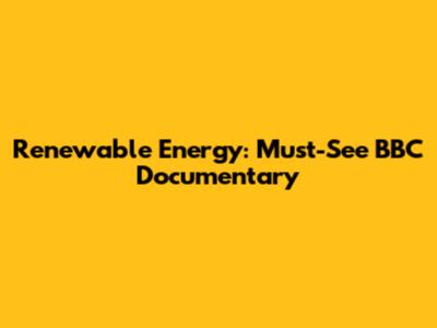 Renewable Energy: Must-See BBC Documentary
