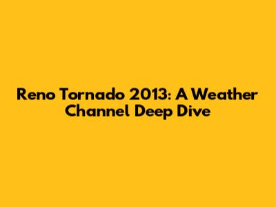 Reno Tornado 2013: A Weather Channel Deep Dive