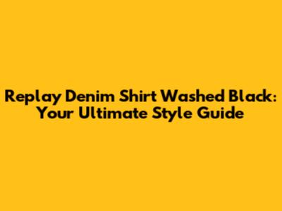 Replay Denim Shirt Washed Black: Your Ultimate Style Guide