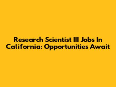 Research Scientist III Jobs In California: Opportunities Await