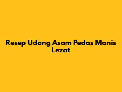 Resep Udang Asam Pedas Manis Lezat