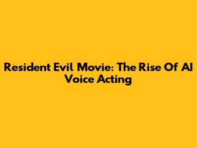 Resident Evil Movie: The Rise Of AI Voice Acting
