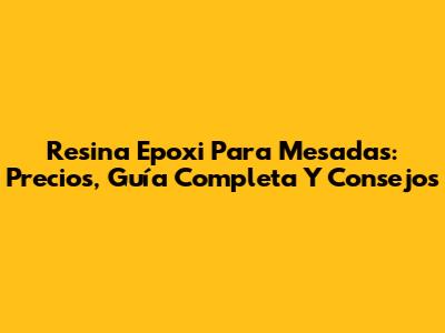 Resina Epoxi Para Mesadas: Precios, Guía Completa Y Consejos