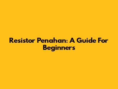 Resistor Penahan: A Guide For Beginners