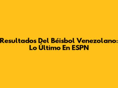Resultados Del Béisbol Venezolano: Lo Último En ESPN