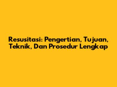 Resusitasi: Pengertian, Tujuan, Teknik, Dan Prosedur Lengkap