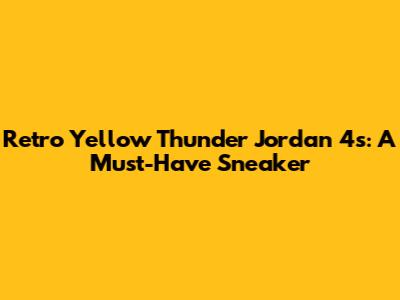 Retro Yellow Thunder Jordan 4s: A Must-Have Sneaker
