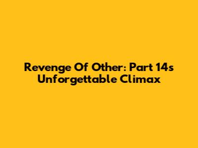 Revenge Of Other: Part 14's Unforgettable Climax