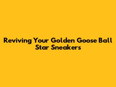Reviving Your Golden Goose Ball Star Sneakers