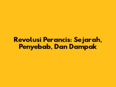 Revolusi Perancis: Sejarah, Penyebab, Dan Dampak