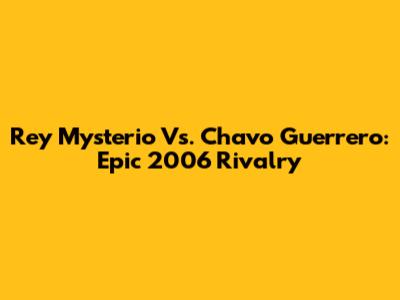 Rey Mysterio Vs. Chavo Guerrero: Epic 2006 Rivalry