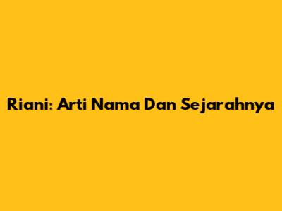 Riani: Arti Nama Dan Sejarahnya