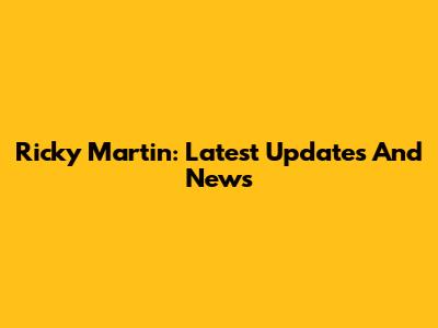 Ricky Martin: Latest Updates And News