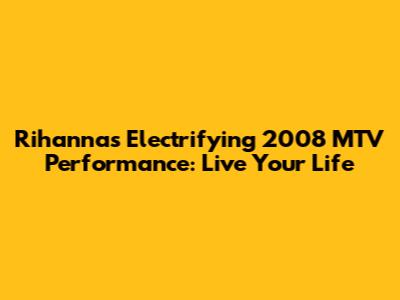 Rihanna's Electrifying 2008 MTV Performance: 'Live Your Life'