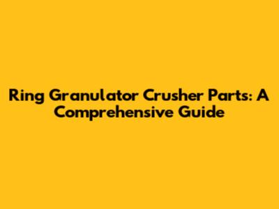 Ring Granulator Crusher Parts: A Comprehensive Guide