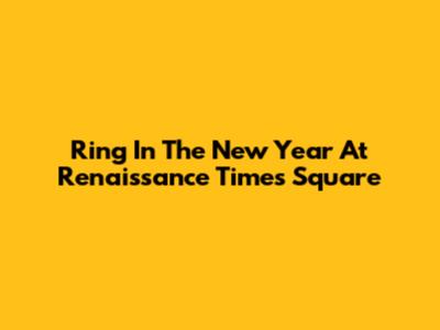 Ring In The New Year At Renaissance Times Square