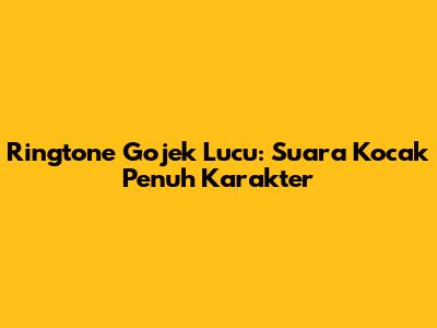 Ringtone Gojek Lucu: Suara Kocak Penuh Karakter