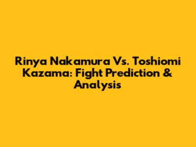 Rinya Nakamura Vs. Toshiomi Kazama: Fight Prediction & Analysis