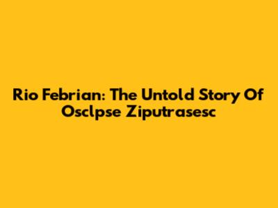 Rio Febrian: The Untold Story Of Osclpse Ziputrasesc