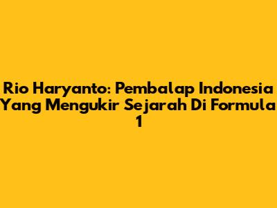 Rio Haryanto: Pembalap Indonesia Yang Mengukir Sejarah Di Formula 1