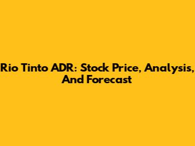 Rio Tinto ADR: Stock Price, Analysis, And Forecast