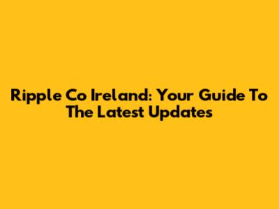 Ripple Co Ireland: Your Guide To The Latest Updates