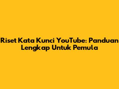 Riset Kata Kunci YouTube: Panduan Lengkap Untuk Pemula