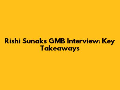 Rishi Sunak's GMB Interview: Key Takeaways