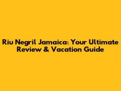 Riu Negril Jamaica: Your Ultimate Review & Vacation Guide
