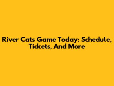 River Cats Game Today: Schedule, Tickets, And More