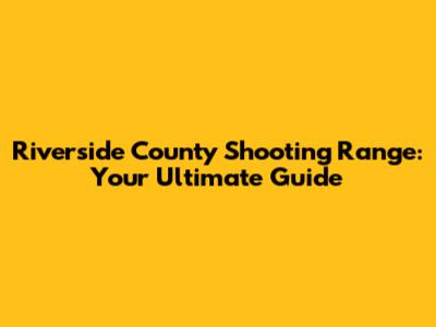 Riverside County Shooting Range: Your Ultimate Guide