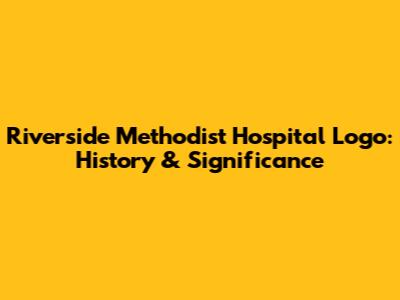 Riverside Methodist Hospital Logo: History & Significance