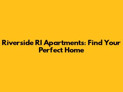 Riverside RI Apartments: Find Your Perfect Home