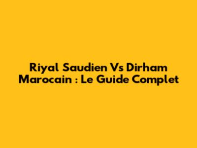 Riyal Saudien Vs Dirham Marocain : Le Guide Complet